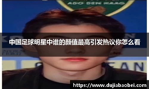 中国足球明星中谁的颜值最高引发热议你怎么看
