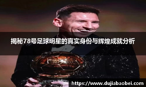揭秘78号足球明星的真实身份与辉煌成就分析